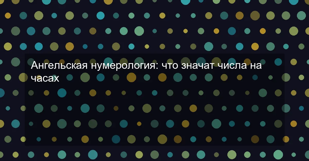 Ангельская нумерология: что значат числа на часах