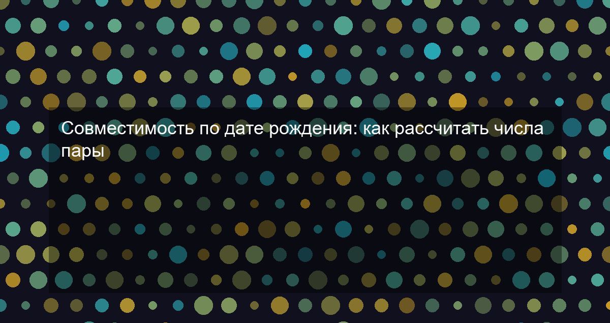 Совместимость по дате рождения: как рассчитать числа пары