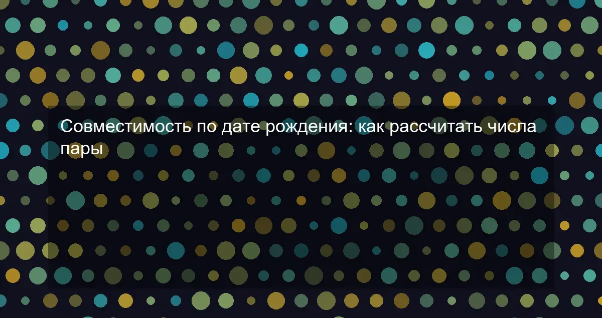 Совместимость по дате рождения: как рассчитать числа пары