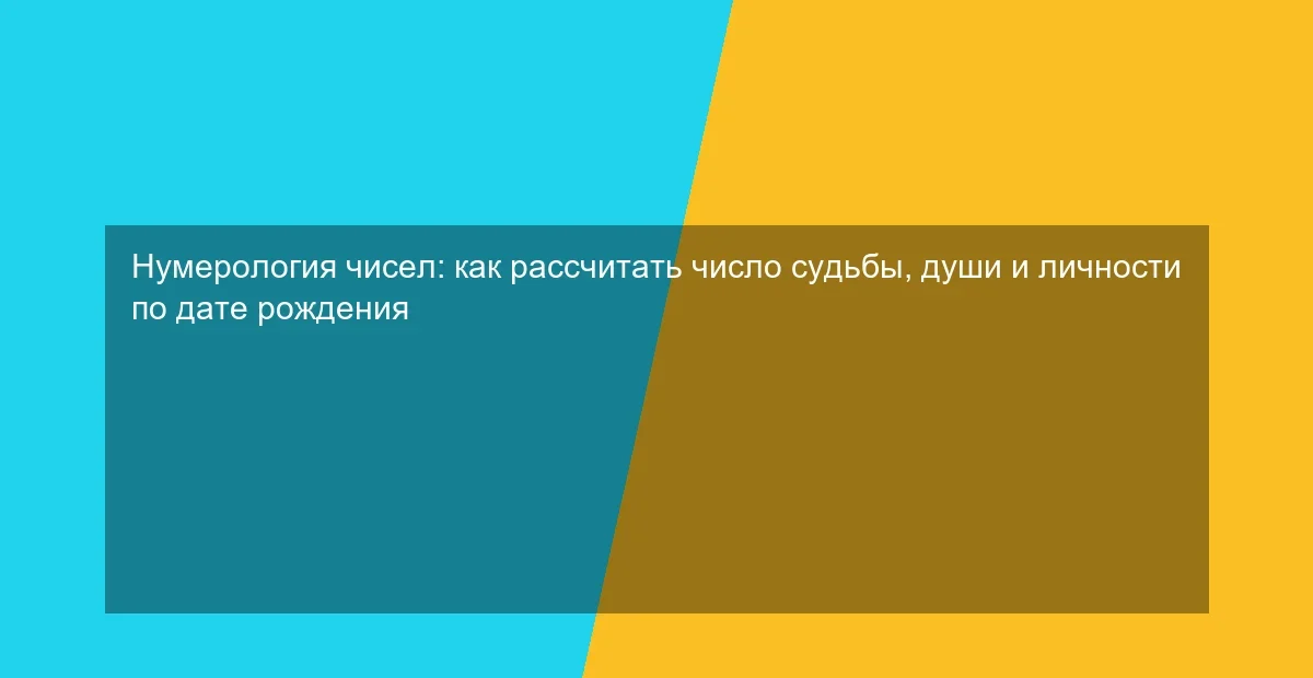 Нумерология чисел: как рассчитать число судьбы, души и личности по дате рождения