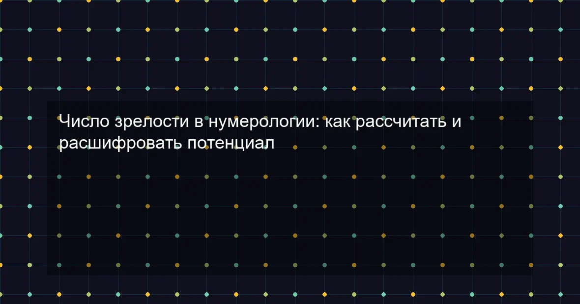 Число зрелости в нумерологии: как рассчитать и расшифровать потенциал