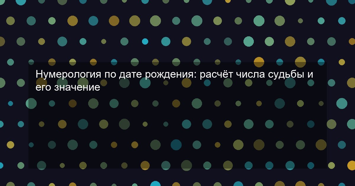 Нумерология по дате рождения: расчёт числа судьбы и его значение