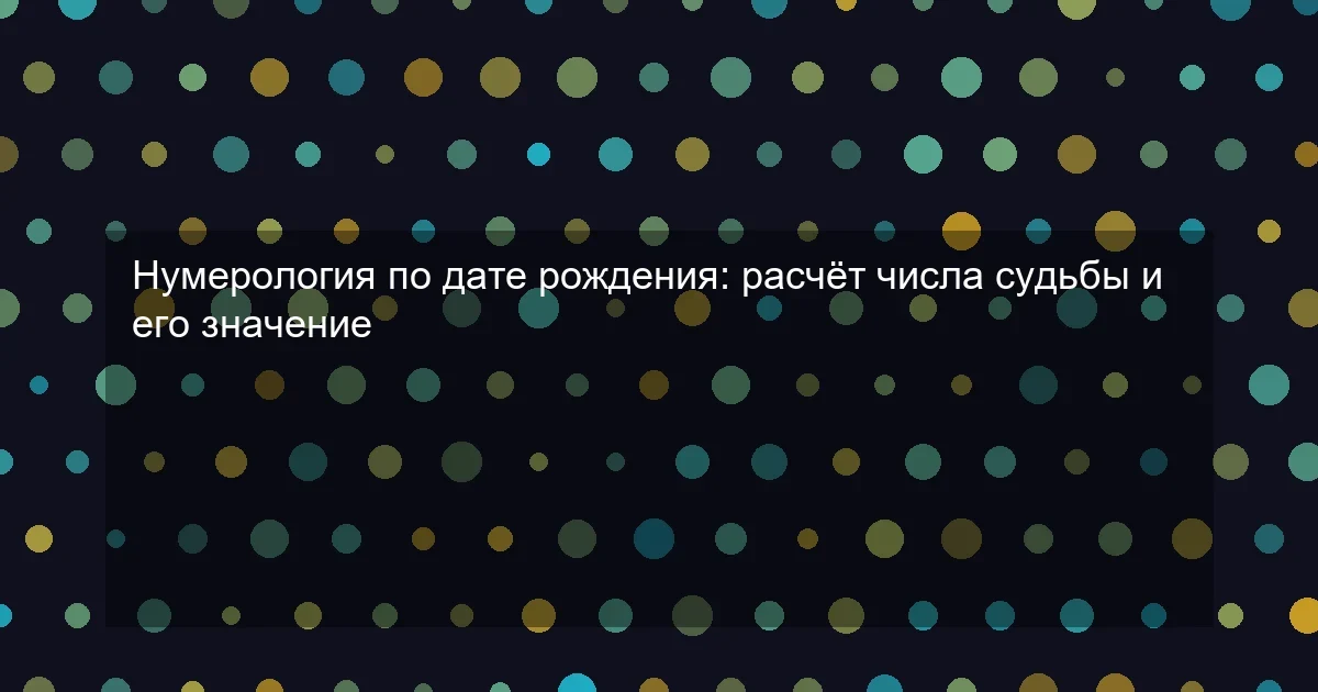 Нумерология по дате рождения: расчёт числа судьбы и его значение